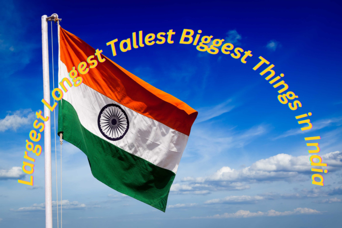 Largest Longest Tallest Biggest things in the India